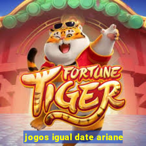 jogos igual date ariane